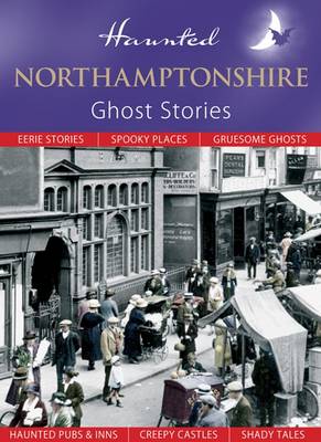 Haunted Northamptonshire: Ghost Stories - Haunted (Hardback)