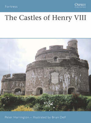 The Castles of Henry VIII by Peter Harrington Brian Delf