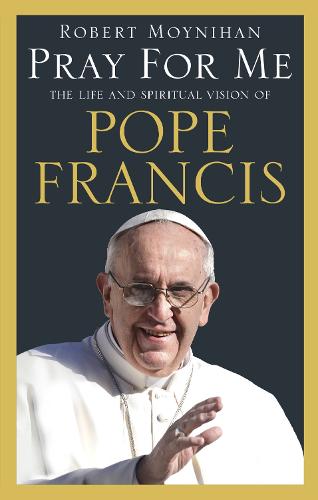 Pray For Me: The Life and Spiritual Vision of Pope Francis (Paperback)