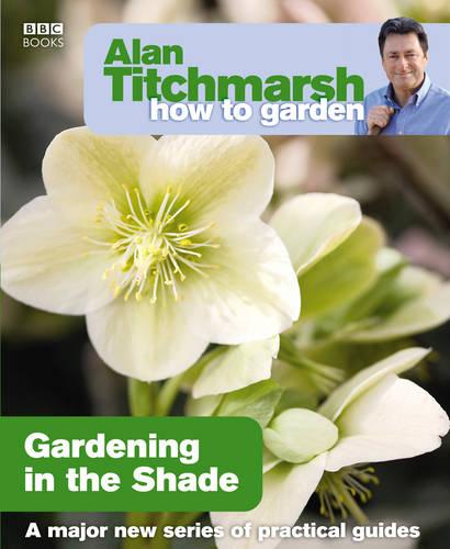 Alan Titchmarsh How to Garden: Gardening in the Shade - How to Garden (Paperback)