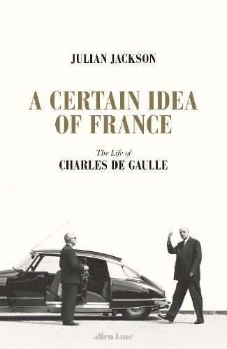 A Certain Idea of France: The Life of Charles de Gaulle (Hardback)