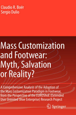 Mass Customization and Footwear: Myth, Salvation or Reality?: A Comprehensive Analysis of the Adoption of the Mass Customization Paradigm in Footwear, from the Perspective of the EUROShoE (Extended User Oriented Shoe Enterprise) Research Project (Hardback)