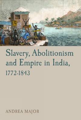 Slavery, Abolitionism and Empire in India, 1772–1843 - Liverpool Studies in International Slavery 6 (Hardback)