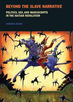 Beyond the Slave Narrative: Politics, Sex, and Manuscripts in the Haitian Revolution - Liverpool Studies in International Slavery 4 (Paperback)