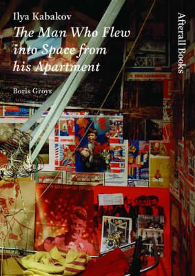 Ilya Kabakov: The Man Who Flew into Space from His Apartment - Afterall (Hardback)