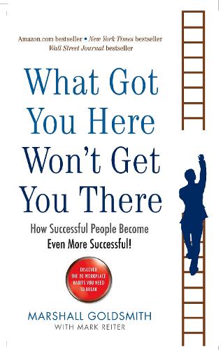 What Got You Here Won't Get You There: How successful people become even more successful (Paperback)