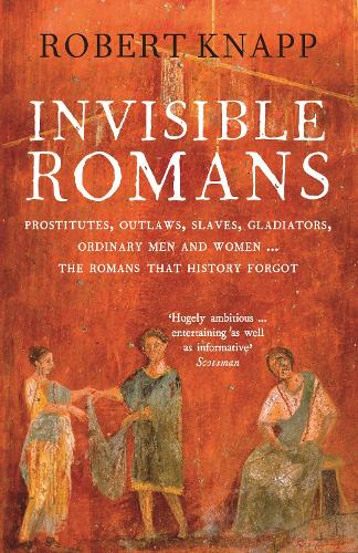 Invisible Romans: Prostitutes, outlaws, slaves, gladiators, ordinary men and women ... the Romans that history forgot (Paperback)