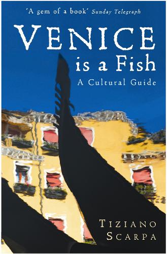 Venice is a Fish: A Cultural Guide - Tiziano Scarpa