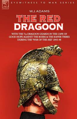 The Red Dragoon - With the 7th Dragoon Guards in the Cape of Good Hope Against the Boers and the Kaffir Tribes During 'The War of the Axe' 1843-48 (Paperback)