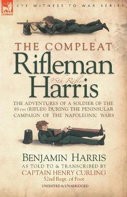The Compleat Rifleman Harris: The Adventures of a Soldier of the 95th (Rifles) During the Peninsular Campaign of the Napoleonic Wars (Paperback)