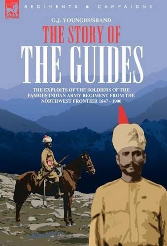 The Story of the Guides - The Exploits of the Soldiers of the Famous Indian Army Regiment from the Northwest Frontier 1847 - 1900 (Hardback)