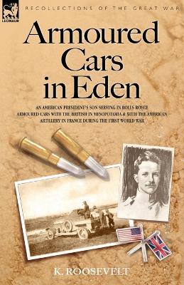 Armoured Cars in Eden - An American President's Son Serving in Rolls Royce Armoured Cars with the British in Mesopotamia and with the American Artille (Paperback)