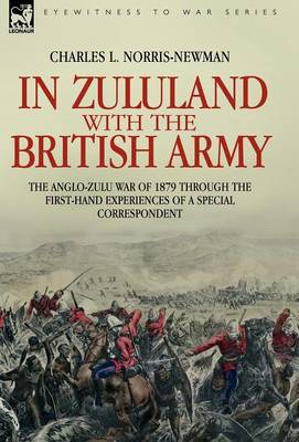 In Zululand with the British Army - The Anglo-Zulu War of 1879 Through the First-Hand Experiences of a Special Correspondent (Hardback)
