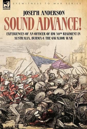 Sound Advance: Experiences of an Officer of Hm 50th Regt. in Australia, Burma and the Gwalior War in India (Hardback)