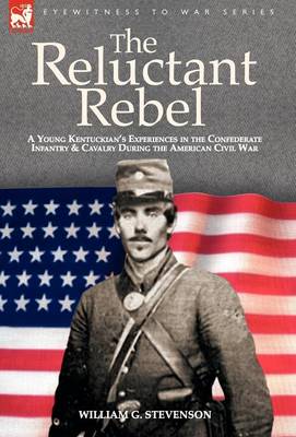The Reluctant Rebel: A Young Kentuckian's Experiences in the Confederate Infantry and Cavalry During the American Civil War (Hardback)