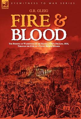 Fire & Blood: the Burning of Washington & the Battle of New Orleans, 1814, Through the Eyes of a Young British Soldier (Hardback)