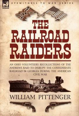 The Railroad Raiders: An Ohio Volunteers Recollections of the Andrews Raid to Disrupt the Confederate Railroad in Georgia During the American Civil War (Hardback)