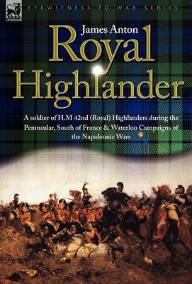 Royal Highlander: A Soldier of H. M. 42nd (Royal) Highlanders During the Peninsular, South of France and Waterloo Campaigns of the Napoleonic Wars (Hardback)