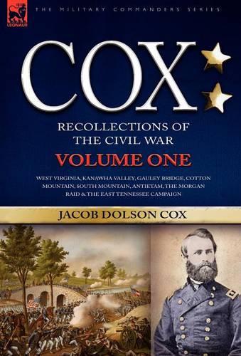 Cox: Personal Recollections of the Civil War-West Virginia, Kanawha Valley, Gauley Bridge, Cotton Mountain, South Mountain, Antietam, the Morgan Raid & the East Tennessee Campaign - Volume 1 (Hardback)