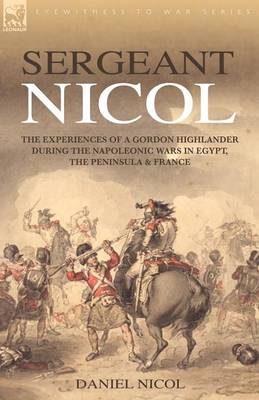 Sergeant Nicol: The Experiences of a Gordon Highlander During the Napoleonic Wars in Egypt, the Peninsula and France (Paperback)