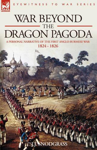War Beyond the Dragon Pagoda: A Personal Narrative of the First Anglo-Burmese War 1824 - 1826 (Hardback)
