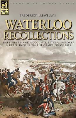 Waterloo Recollections: Rare First Hand Accounts, Letters, Reports and Retellings from the Campaign of 1815 (Paperback)