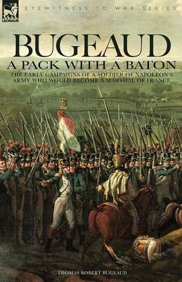 Bugeaud: a Pack with a Baton-The Early Campaigns of a Soldier of Napoleon's Army Who Would Become a Marshal of France (Paperback)