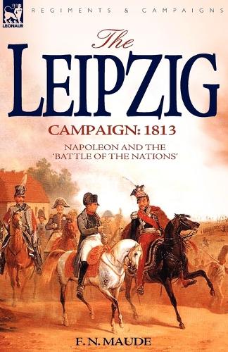 The Leipzig Campaign: 1813-Napoleon and the Battle of the Nations (Paperback)