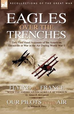 Eagles Over the Trenches: Two First Hand Accounts of the American Escadrille at War in the Air During World War 1-Flying For France: With the American Escadrille at Verdun and Our Pilots in the Air (Paperback)