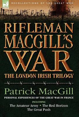 Rifleman Macgill's War: A Soldier of the London Irish During the Great War in Europe Including the Amateur Army, the Red Horizon & the Great P - Recollections of the Great War (Hardback)