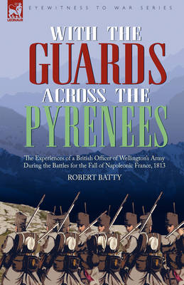 With the Guards Across the Pyrenees: The Experiences of a British Officer of Wellington's Army During the Battles for the Fall of Napoleonic France, 1813 (Hardback)