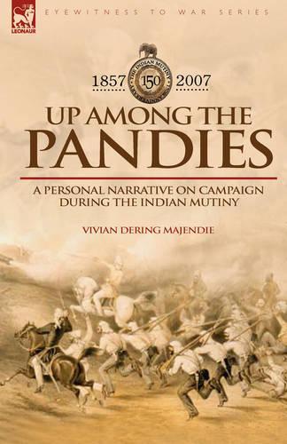 Up Among the Pandies: Experiences of a British Officer on Campaign During the Indian Mutiny, 1857-1858 (Hardback)