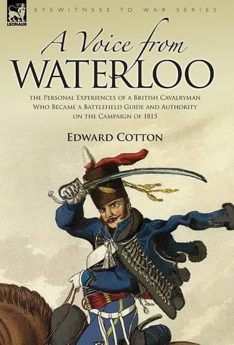 A Voice from Waterloo: the Personal Experiences of a British Cavalryman Who Became a Battlefield Guide and Authority on the Campaign of 1815 (Hardback)