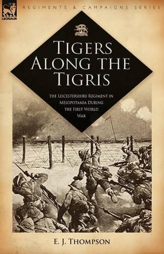 Tigers Along the Tigris: The Leicestershire Regiment in Mesopotamia During the First World War (Paperback)