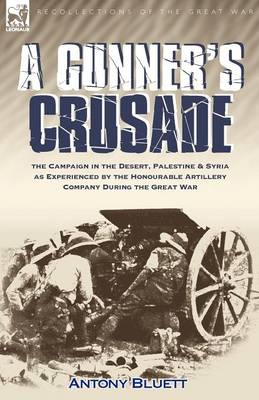 A Gunner's Crusade: The Campaign in the Desert, Palestine & Syria as Experienced by the Honourable Artillery Company During the Great War (Paperback)