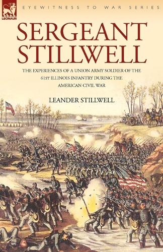 Sergeant Stillwell: The Experiences of a Union Army Soldier of the 61st Illinois Infantry During the American Civil War (Paperback)