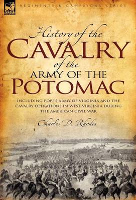 History of the Cavalry of the Army of the Potomac: Including Pope's Army of Virginia and the Cavalry Operations in West Virginia During the American Civil War (Hardback)