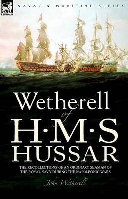 Wetherell of H. M. S. Hussar the Recollections of an Ordinary Seaman of the Royal Navy During the Napoleonic Wars (Paperback)