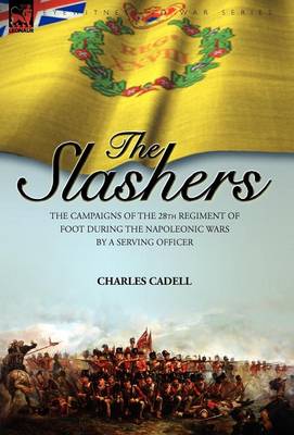 Slashers: the Campaigns of the 28th Regiment of Foot During the Napoleonic Wars by a Serving Officer (Hardback)