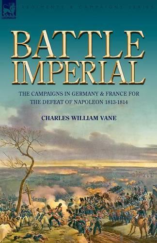 Battle Imperial: the Campaigns in Germany & France for the Defeat of Napoleon 1813-1814 (Paperback)