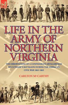 Life in the Army of Northern Virginia: The Observations of a Confederate Artilleryman of Cutshaw S Battalion During the American Civil War 1861-1865 (Paperback)