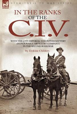 In the Ranks of the C. I. V: With the City Imperial Volunteer Battery (Honourable Artillery Company) in the Second Boer War (Hardback)