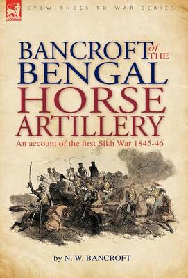Bancroft of the Bengal Horse Artillery: An Account of the First Sikh War 1845-1846 (Hardback)
