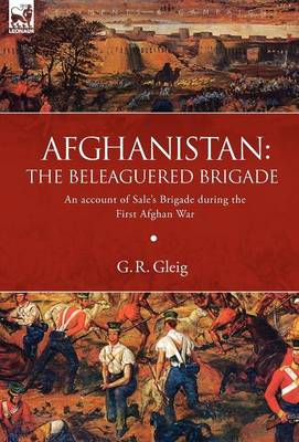 Afghanistan: the Beleaguered Brigade-An Account of Sale's Brigade During the First Afghan War (Hardback)