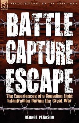 Battle, Capture & Escape: the Experiences of a Canadian Light Infantryman During the Great War (Paperback)