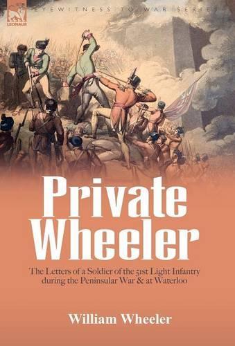 Private Wheeler: the letters of a soldier of the 51st Light Infantry during the Peninsular War & at Waterloo (Hardback)