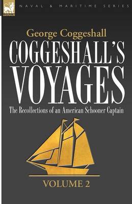 Coggeshall's Voyages: the Recollections of an American Schooner Captain-Volume 2 - Naval & Maritime (Paperback)