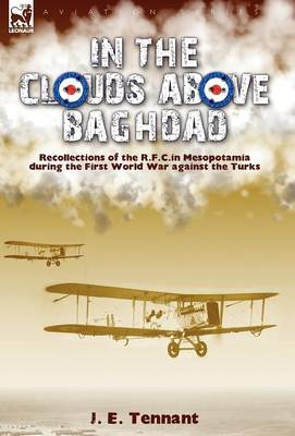 In the Clouds Above Baghdad: Recollections of the R. F. C. in Mesopotamia During the First World War Against the Turks (Hardback)
