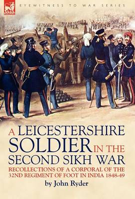 A Leicestershire Soldier in the Second Sikh War: Recollections of a Corporal of the 32nd Regiment of Foot in India 1848-49 (Hardback)