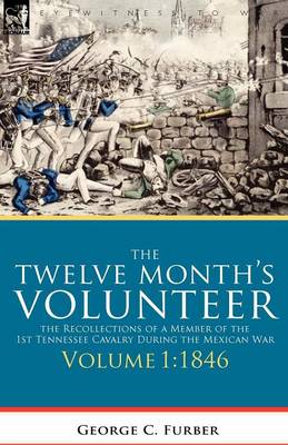 The Twelve Month's Volunteer: The Recollections of a Member of the 1st Tennessee Cavalry During the Mexican War-Volume 1 1846 (Paperback)